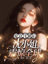 爱意注销后，沈小姐震惊全球