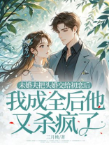 未婚夫把头婚交给初恋后，我成全后他又杀疯了