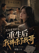 父母重男轻女，重生后我捧杀了我哥