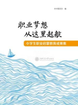 职业梦想从这里起航：小学生职业启蒙教育成果集
