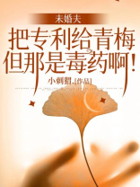 未婚夫把专利给青梅，但那是毒药啊！