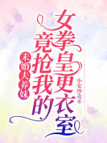 未婚夫养妹竟抢我的女拳皇更衣室