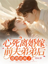 心死离婚嫁前夫弟弟后，他彻底疯了！
