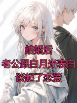 结婚后，老公跟白月光表白谈起了恋爱
