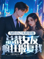 为给自己买块墓地，总裁女友疯狂报复我！