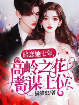 暗恋她七年，高岭之花蓄谋上位