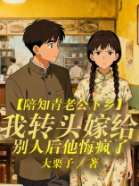 陪知青老公下乡，我转头嫁给别人后他悔疯了