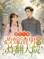 重生八零，改嫁渣男他哥炸翻大院
