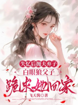 失忆后抛夫弃子，白眼狼父子跪求她回家