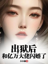 出狱后，和亿万大佬闪婚了