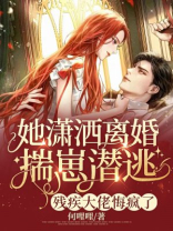 她潇洒离婚揣崽潜逃，残疾大佬悔疯了