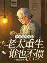 全家极品要散？老太重生谁也不惯