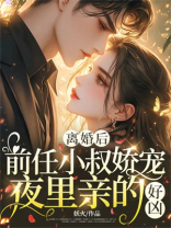 离婚后，前任小叔娇宠，夜里亲的好凶