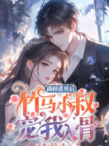 踹掉渣男后，竹马小叔宠我入骨