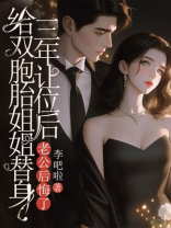 给双胞胎姐姐替身三年让位后，老公后悔了