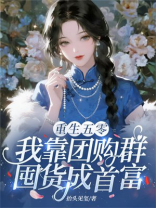 重生五零，我靠团购群囤货成首富