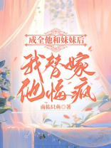 成全他和妹妹后，我替嫁，他悔疯