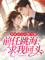 和死对头闪婚当晚，前任跳海求我回头