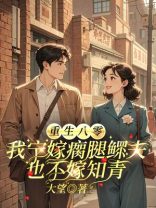 重生八零，我宁嫁瘸腿鳏夫也不嫁知青