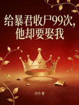 给暴君收尸99次，他却要娶我
