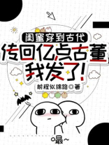 闺蜜穿到古代，传回亿点古董我发了！