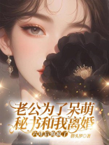 老公为了呆萌秘书和我离婚，六年后悔疯了