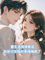 重生选择换娶后，前世讨厌我的青梅悔疯了