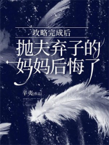 攻略完成后，抛夫弃子的妈妈后悔了