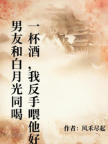 男友和白月光同喝一杯酒，我反手喂他好兄弟喝粥