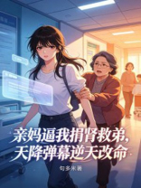 亲妈逼我捐肾救弟，天降弹幕逆天改命
