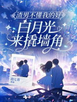 渣男不懂我的好，白月光来撬墙角