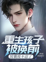 重生孩子被换前，窝囊废不忍了