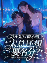 苏小姐只撩不婚，宋总还想要名分？