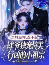 全城忌惮，惹不起，肆爷独宠恃美行凶的小祖宗