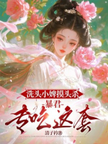 洗头小婢摸头杀：暴君专吃这套