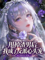 甩掉渣男后，我成了反派心头宠