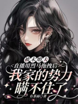 被未婚夫直播用烈马拖拽后，我家的势力瞒不住了