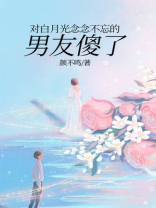 对白月光念念不忘的男友傻了