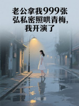 老公拿我999张私密照哄青梅，我开演了