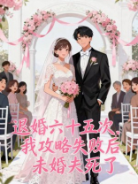 退婚六十五次，我攻略失败后未婚夫死了