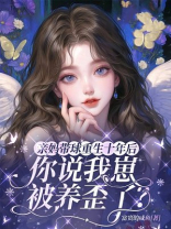 亲妈带球重生十年后，你说我崽被养歪了？