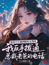 暑假学车遇到媚男女教练，我反手拨通总裁老爸的电话