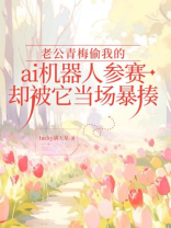 老公青梅偷我的ai机器人参赛，却被它当场暴揍
