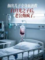 抽出儿子全身血液救白月光之子后，老公悔疯了