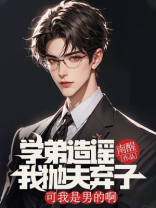 学弟造谣我抛夫弃子，可我是男的啊