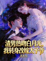 渣男热吻白月光，我转身改嫁太子爷
