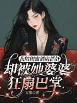 我陪闺蜜酒店抓奸，却被她婆婆狂扇巴掌