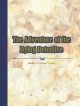 The Adventure of the Dying Detective The Adventure of the Dying Detective