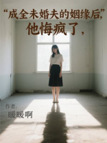成全未婚夫的姻缘后，他悔疯了