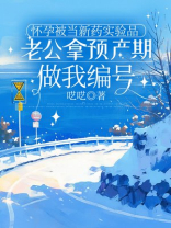 怀孕被当新药实验品，老公拿预产期做我编号